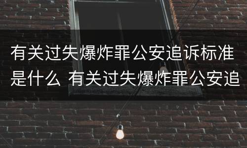 有关过失爆炸罪公安追诉标准是什么 有关过失爆炸罪公安追诉标准是什么规定