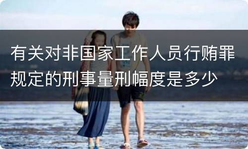 有关对非国家工作人员行贿罪规定的刑事量刑幅度是多少