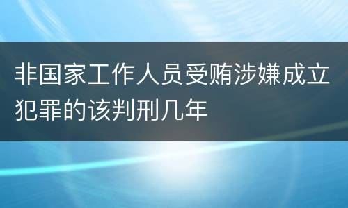 非国家工作人员受贿涉嫌成立犯罪的该判刑几年