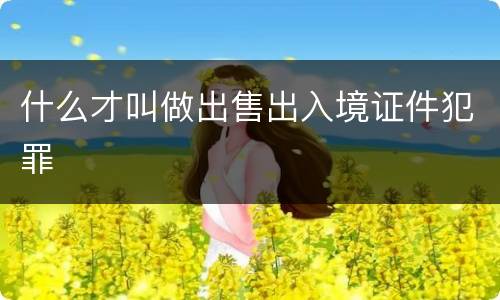 什么才叫做出售出入境证件犯罪