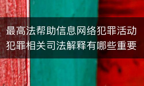最高法帮助信息网络犯罪活动犯罪相关司法解释有哪些重要内容