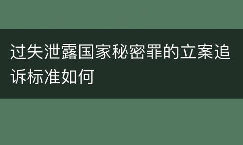 过失泄露国家秘密罪的立案追诉标准如何