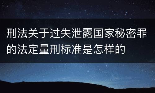 刑法关于过失泄露国家秘密罪的法定量刑标准是怎样的