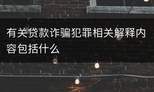 有关贷款诈骗犯罪相关解释内容包括什么