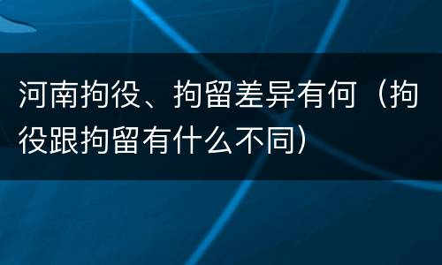 河南拘役、拘留差异有何（拘役跟拘留有什么不同）