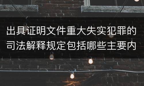 出具证明文件重大失实犯罪的司法解释规定包括哪些主要内容
