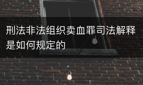 刑法非法组织卖血罪司法解释是如何规定的