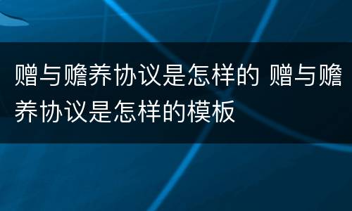 赠与赡养协议是怎样的 赠与赡养协议是怎样的模板