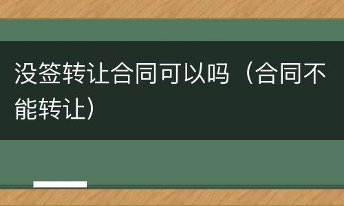 没签转让合同可以吗（合同不能转让）