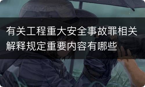 有关工程重大安全事故罪相关解释规定重要内容有哪些