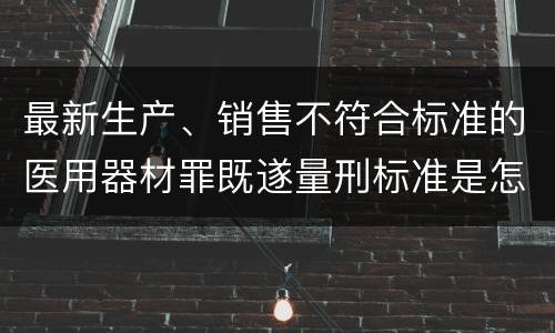 最新生产、销售不符合标准的医用器材罪既遂量刑标准是怎么样的