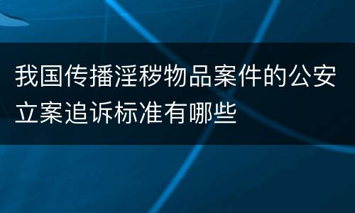 我国传播淫秽物品案件的公安立案追诉标准有哪些