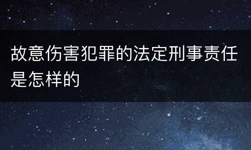 故意伤害犯罪的法定刑事责任是怎样的