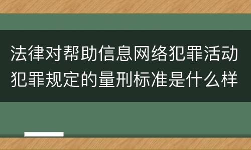 法律对帮助信息网络犯罪活动犯罪规定的量刑标准是什么样的