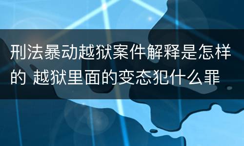 刑法暴动越狱案件解释是怎样的 越狱里面的变态犯什么罪