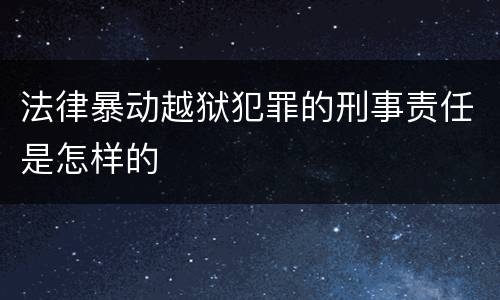 法律暴动越狱犯罪的刑事责任是怎样的
