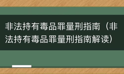 非法持有毒品罪量刑指南（非法持有毒品罪量刑指南解读）