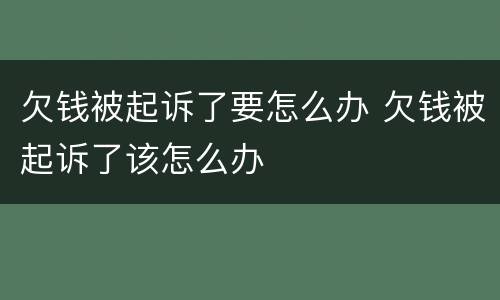 欠钱被起诉了要怎么办 欠钱被起诉了该怎么办