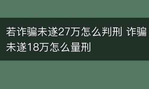 若诈骗未遂27万怎么判刑 诈骗未遂18万怎么量刑