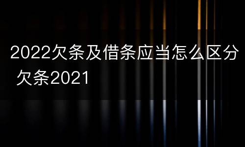 2022欠条及借条应当怎么区分 欠条2021