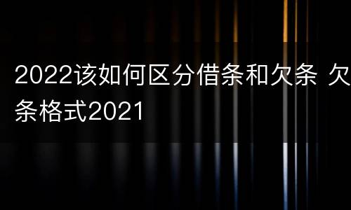 2022该如何区分借条和欠条 欠条格式2021