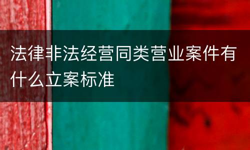 法律非法经营同类营业案件有什么立案标准