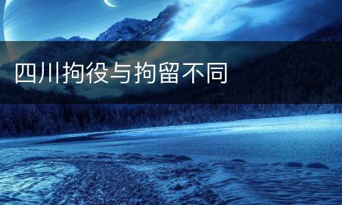 四川拘役与拘留不同