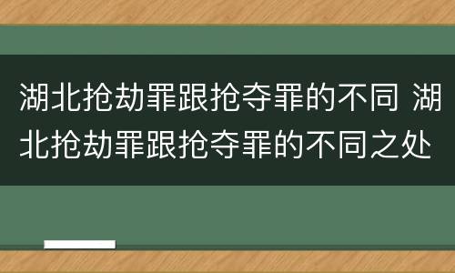 湖北抢劫罪跟抢夺罪的不同 湖北抢劫罪跟抢夺罪的不同之处