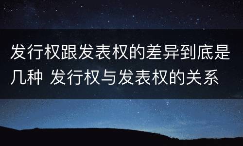 发行权跟发表权的差异到底是几种 发行权与发表权的关系