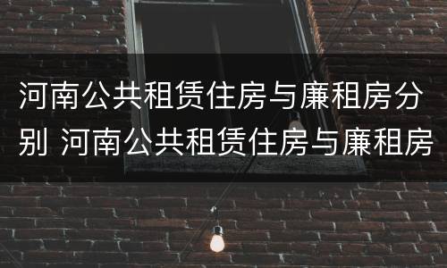 河南公共租赁住房与廉租房分别 河南公共租赁住房与廉租房分别在哪