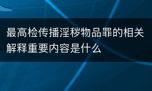 最高检传播淫秽物品罪的相关解释重要内容是什么