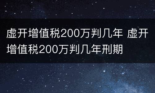 虚开增值税200万判几年 虚开增值税200万判几年刑期