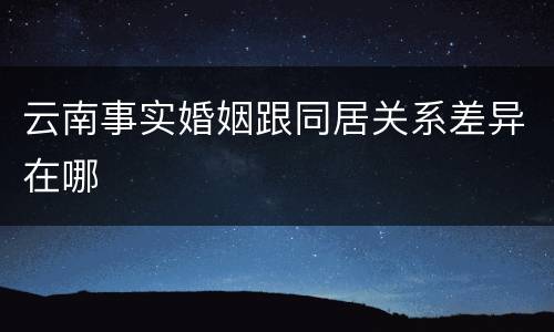 云南事实婚姻跟同居关系差异在哪