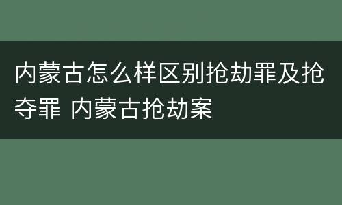 内蒙古怎么样区别抢劫罪及抢夺罪 内蒙古抢劫案