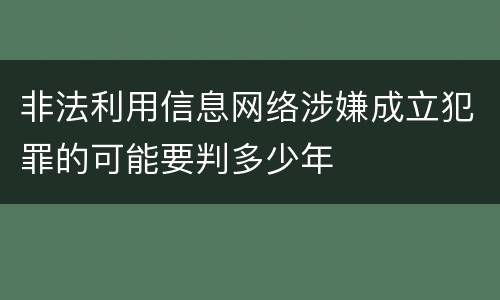 非法利用信息网络涉嫌成立犯罪的可能要判多少年