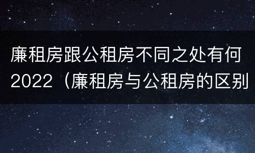 廉租房跟公租房不同之处有何2022（廉租房与公租房的区别在哪里）