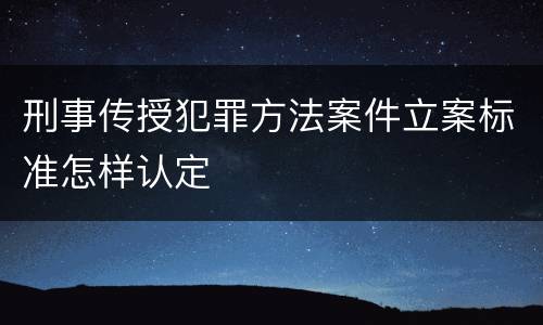刑事传授犯罪方法案件立案标准怎样认定