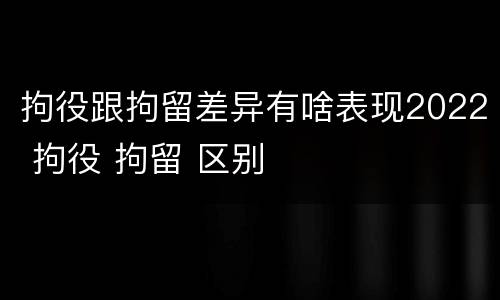 拘役跟拘留差异有啥表现2022 拘役 拘留 区别