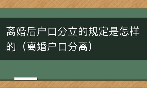 离婚后户口分立的规定是怎样的（离婚户口分离）