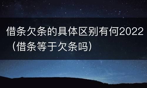 借条欠条的具体区别有何2022（借条等于欠条吗）