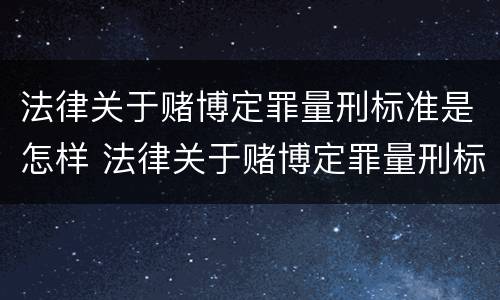 法律关于赌博定罪量刑标准是怎样 法律关于赌博定罪量刑标准是怎样规定的