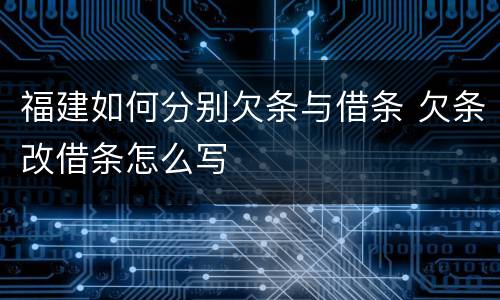 福建如何分别欠条与借条 欠条改借条怎么写