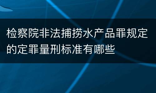 检察院非法捕捞水产品罪规定的定罪量刑标准有哪些