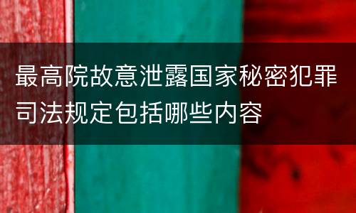 最高院故意泄露国家秘密犯罪司法规定包括哪些内容