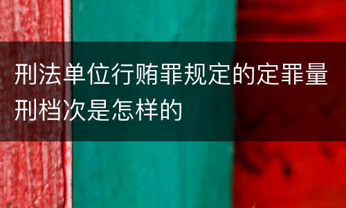 刑法单位行贿罪规定的定罪量刑档次是怎样的