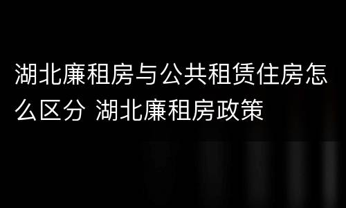 湖北廉租房与公共租赁住房怎么区分 湖北廉租房政策