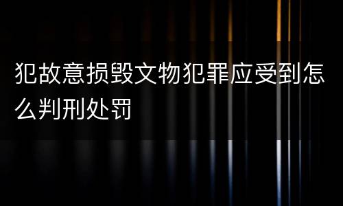 犯故意损毁文物犯罪应受到怎么判刑处罚
