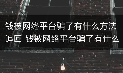 钱被网络平台骗了有什么方法追回 钱被网络平台骗了有什么方法追回吗