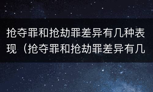 抢夺罪和抢劫罪差异有几种表现（抢夺罪和抢劫罪差异有几种表现形式）