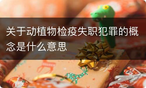 关于动植物检疫失职犯罪的概念是什么意思
